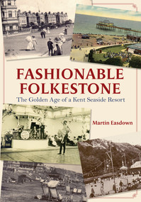 Fashionable Folkestone (The Golden Age of a Kent Seaside Resort) by Martin Easdown, 9781445682495