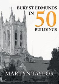 Bury St Edmunds in 50 Buildings by Martyn Taylor, 9781445679433
