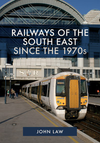 Railways of the South East Since the 1970s by John Law, 9781445654621