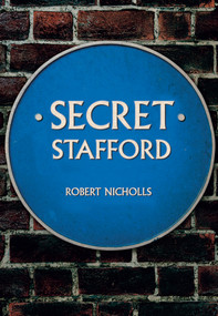 Secret Stafford by Robert Nicholls, 9781445675824