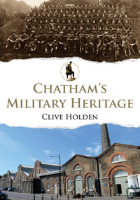 Chatham's Military Heritage by Clive Holden, 9781445674223