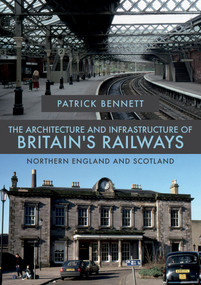 The Architecture and Infrastructure of Britain's Railways: Northern England and Scotland by Patrick Bennett, 9781445681399