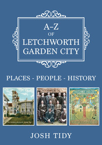 A-Z of Letchworth Garden City (Places-People-History) by Josh Tidy, 9781445686622