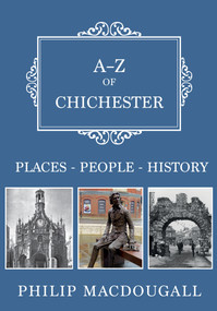 A-Z of Chichester (Places-People-History) by Philip MacDougall, 9781445683409
