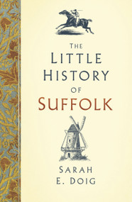The Little History of Suffolk by Sarah E. Doig, 9780750985994
