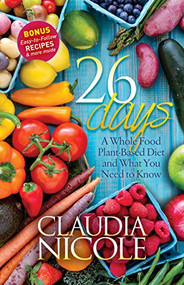 26 Days (A Whole Food Plant-Based Diet and What You Need to Know) by Claudia Nicole, 9781683500513