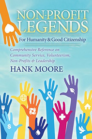 Non-Profit Legends (Comprehensive Reference on Community Service, Volunteerism, Non-Profits and Leadership For Humanity and Good Citizenship) by Hank Moore, 9781683501602