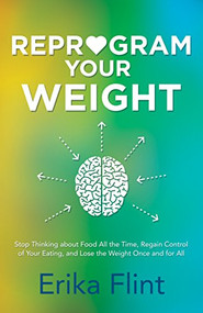 Reprogram Your Weight (Stop Thinking about Food All the Time, Regain Control of Your Eating, and Lose the Weight Once and for All) by Erika Flint, 9781683502869