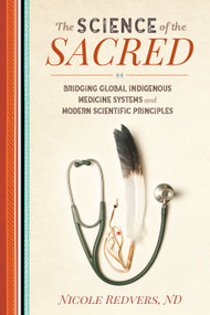 The Science of the Sacred (Bridging Global Indigenous Medicine Systems and Modern Scientific Principles) by Nicole Redvers, N.D., 9781623173364