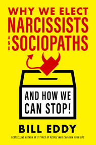 Why We Elect Narcissists and Sociopaths-and How We Can Stop by Bill Eddy, 9781523085279