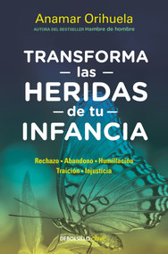 Transforma las heridas de tu infancia: Rechazo - Abandono - Humillación - Traición - Injusticia / Transform the Wounds of Your Childhood (Spanish Edition) by Anamar Orihuela, 9786073173810