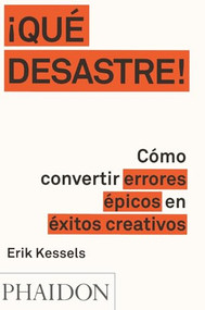 ¡Que Desastre!: Cómo convertir errores épicos en éxitos creativos (Failed It!) (Spanish Edition) by Erik Kessels, 9780714871936