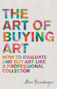 The Art of Buying Art (How to evaluate and buy art like a professional collector) by Alan Bamberger, 9781472140357
