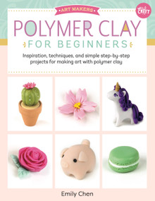 Polymer Clay for Beginners (Inspiration, techniques, and simple step-by-step projects for making art with polymer clay) by Emily Chen, 9781633226326
