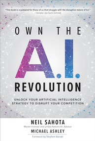 Own the A.I. Revolution: Unlock Your Artificial Intelligence Strategy to Disrupt Your Competition by Michael Ashley, Neil Sahota, 9781260458374