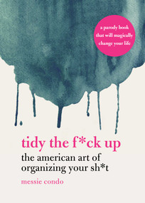 Tidy the F*ck Up (The American Art of Organizing Your Sh*t) by Messie Condo, 9781631585449