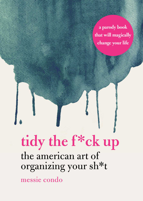 Tidy the F*ck Up (The American Art of Organizing Your Sh*t) by Messie Condo, 9781631585449