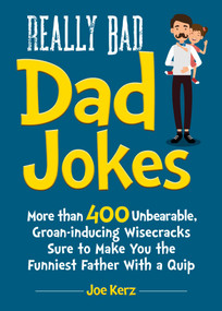 Really Bad Dad Jokes (More Than 400 Unbearable Groan-Inducing Wisecracks Sure to Make You the Funniest Father With a Quip) by Joe Kerz, 9781631585135