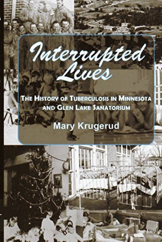 Interrupted Lives (The History of Tuberculosis in Minnesota and Glen Lake Sanitorium) by Mary Krugerud, 9781682010655