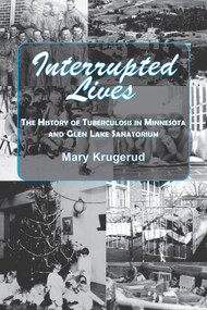 Interrupted Lives (The History of Tuberculosis in Minnesota and Glen Lake Sanitorium) by Mary Krugerud, 9781682010655