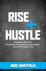 Rise and Hustle (Transform Your Life Physically, Personally, and Spiritually in Just 90 Seconds a Day) by Mike Whitfield, 9781683501831