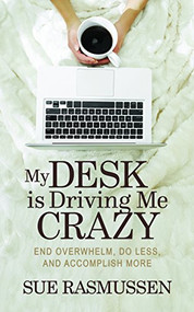 My Desk is Driving Me Crazy (End Overwhelm, Do Less, and Accomplish More) by Sue Rasmussen, 9781683502036