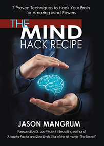 The Mind Hack Recipe (7 Proven Techniques to Hack Your Brain for Amazing Mind Powers) by Jason Mangrum, Dr. Joe Vitale, 9781683502524