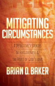 Mitigating Circumstances (A Detective's Stories of Forgiveness and the Fruit of God's Love) by Brian Baker, 9781683502555