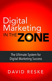 Digital Marketing in the Zone (The Ultimate System for Digital Marketing Success) by David Reske, 9781683502685