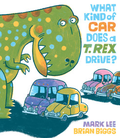What Kind of Car Does a T. Rex Drive? by Mark Lee, Brian Biggs, 9781524741235