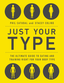 Just Your Type (The Ultimate Guide to Eating and Training Right for Your Body Type) by Phil Catudal, Stacey Colino, 9780738285481