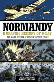 Normandy (A Graphic History of D-Day, The Allied Invasion of Hitler's Fortress Europe) by Wayne Vansant, 9780760343920
