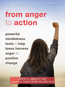 From Anger to Action (Powerful Mindfulness Tools to Help Teens Harness Anger for Positive Change) by Mitch R. Abblett, Christopher Willard, 9781684032297