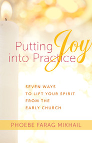 Putting Joy Into Practice (Seven Ways to Lift Your Spirit from the Early Church) by Phoebe Farag Mikhail, 9781640601680
