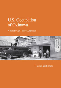 U.S. Occupation of Okinawa (A Soft Power Theory Approach) by Hideko Yoshimoto, 9781925608885