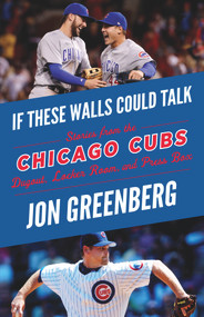 If These Walls Could Talk: Chicago Cubs (Stories from the Chicago Cubs Dugout, Locker Room, and Press Box) by Jon Greenberg, 9781629376547