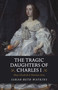 The Tragic Daughters of Charles I (Mary, Elizabeth & Henrietta Anne) by Sarah-Beth Watkins, 9781789041132