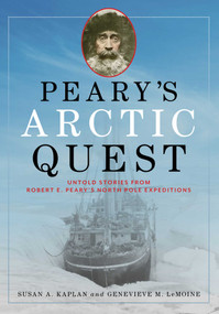 Peary's Arctic Quest (Untold Stories from Robert E. Peary's North Pole Expeditions) by Susan Kaplan, Genevieve LeMoine, 9781608936434