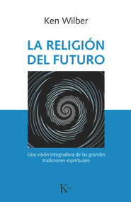 La religión del futuro (Una visión integradora de las grandes tradiciones espirituales) (Spanish Edition) by Ken Wilber, 9788499886343