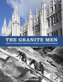 The Granite Men (A History of the Granite Industries of Aberdeen and North East Scotland) by Jim Fiddes, 9780750990011