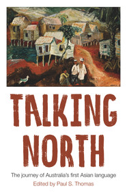 Talking North (The Journey of Australia's First Asian Language) by Paul S. Thomas, 9781925835182