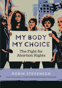 My Body, My Choice (The Fight for Abortion Rights) by Robin Stevenson, 9781459817128