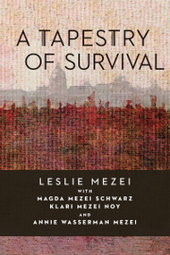 A Tapestry of Survival by Leslie Mezei, Annie Wasserman, Magda (Miriam) Schwarz, Klara Mezei Noy, 9781988065526