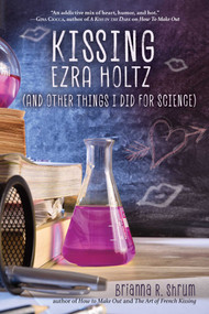Kissing Ezra Holtz (and Other Things I Did for Science) by Brianna R. Shrum, 9781510743694