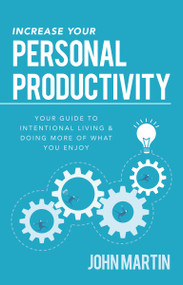 Increase Your Personal Productivity (Your Guide to Intentional Living & Doing More of What You Enjoy) by John Martin, 9781640950634
