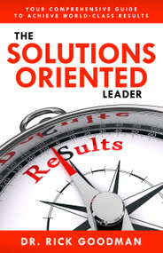 The Solutions Oriented Leader (Your Comprehensive Guide to Achieve World-Class Results) by Dr. Rick Goodman, 9781640950658