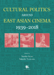 Cultural Politics around East Asian Cinema 1939-2018 by Noriko Sudo, Takeshi Tanikawa, 9781925608861