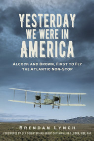 Yesterday We Were In America (Alcock and Brown, First to Fly the Atlantic Non-Stop) by Brendan Lynch, Len Deighton, A.J.H Alcock, 9780750990004