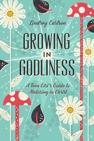 Growing in Godliness (A Teen Girl's Guide to Maturing in Christ) by Lindsey Carlson, 9781433563843