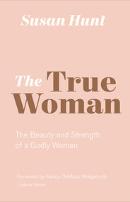The True Woman (The Beauty and Strength of a Godly Woman (Updated Edition)) - 9781433565083 by Susan Hunt, Nancy DeMoss Wolgemuth, 9781433565083